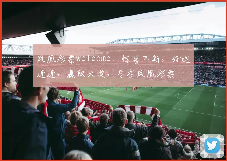 凤凰彩票welcome，惊喜不断，好运连连，赢取大奖，尽在凤凰彩票