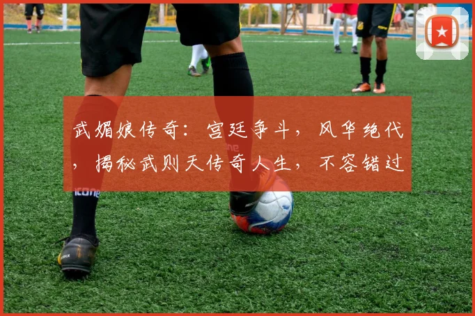 武媚娘传奇：宫廷争斗，风华绝代，揭秘武则天传奇人生，不容错过