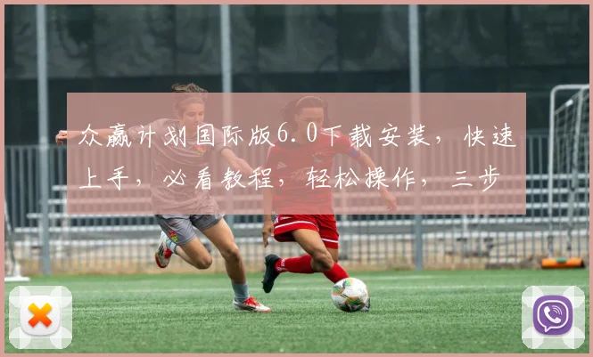 众赢计划国际版6.0下载安装，快速上手，必看教程，轻松操作，三步完成