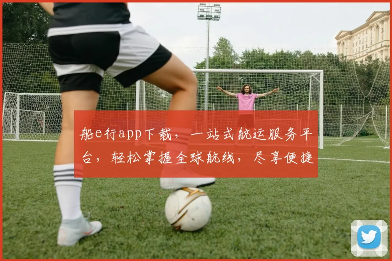 船e行app下载，一站式航运服务平台，轻松掌握全球航线，尽享便捷物流，不容错过