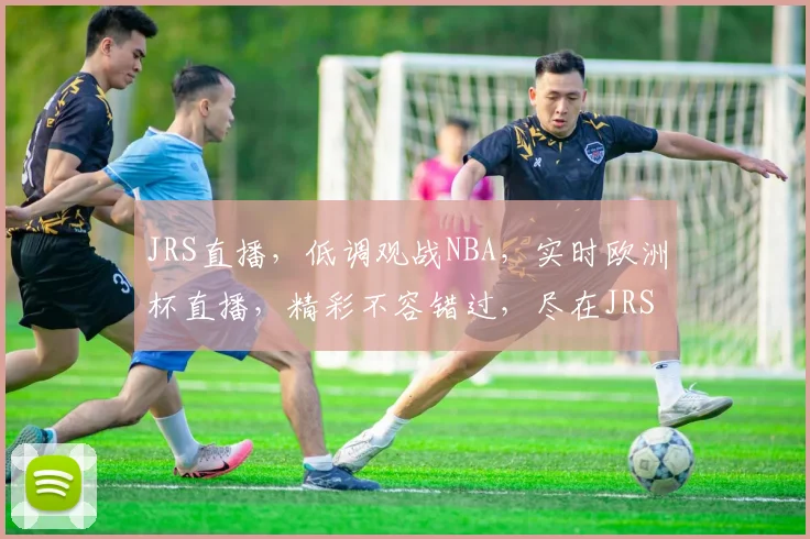 JRS直播，低调观战NBA，实时欧洲杯直播，精彩不容错过，尽在JRS