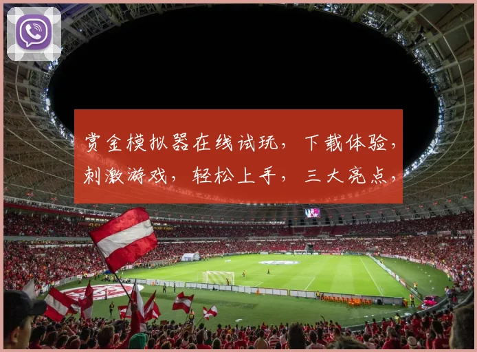 赏金模拟器在线试玩，下载体验，刺激游戏，轻松上手，三大亮点，不容错过，立即体验