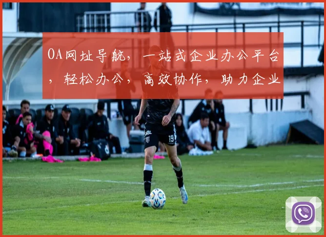 OA网址导航，一站式企业办公平台，轻松办公，高效协作，助力企业成长。
