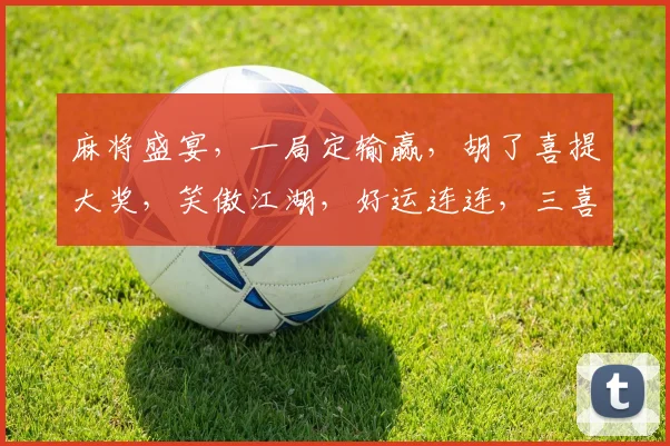 麻将盛宴，一局定输赢，胡了喜提大奖，笑傲江湖，好运连连，三喜临门