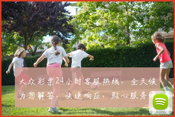 大众彩票24小时客服热线，全天候为您解答，快速响应，贴心服务，三重保障，让您购彩无忧
