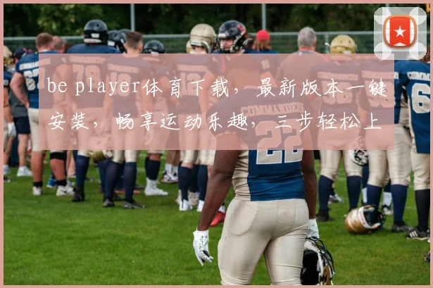 be player体育下载，最新版本一键安装，畅享运动乐趣，三步轻松上手，体验极致竞技