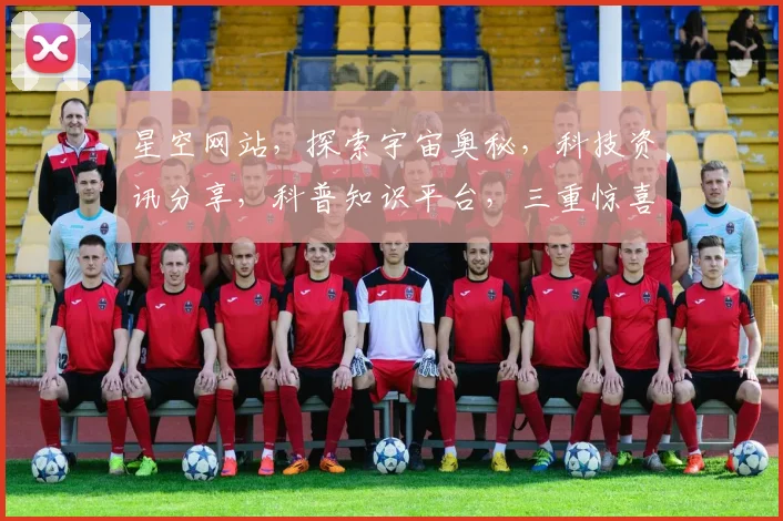 星空网站，探索宇宙奥秘，科技资讯分享，科普知识平台，三重惊喜等你来发现。